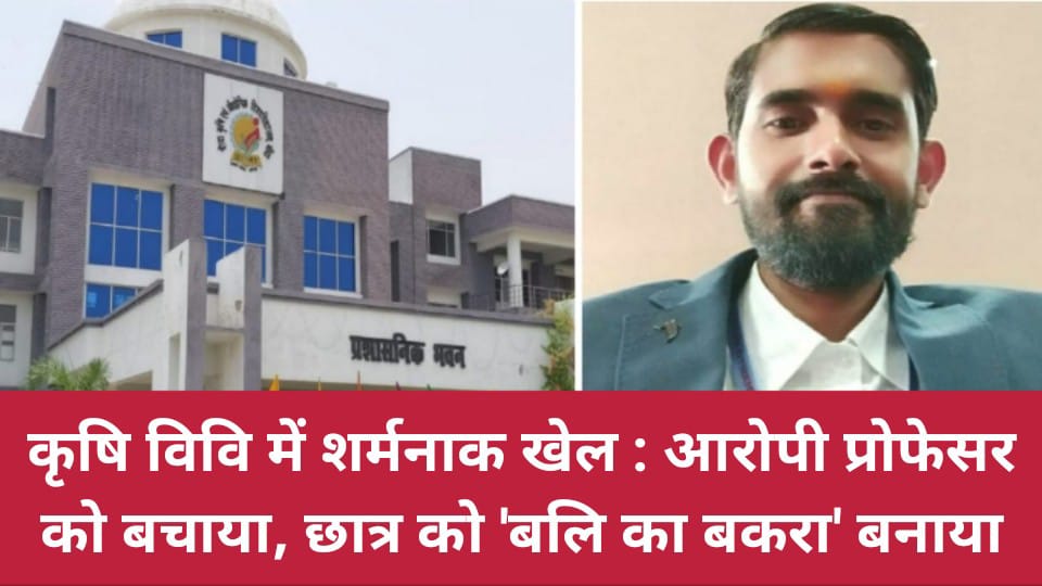 कृषि विवि में शर्मनाक खेल : आरोपी प्रोफेसर को बचाया, छात्र को 'बलि का बकरा' बनाया