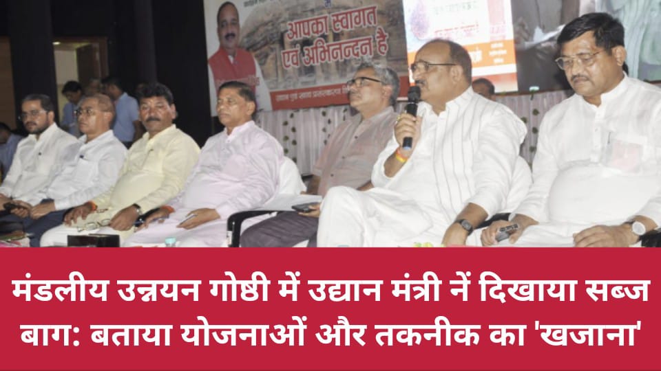 मंडलीय उन्नयन गोष्ठी में उद्यान मंत्री नें दिखाया सब्ज बाग: बताया योजनाओं और तकनीक का 'खजाना'