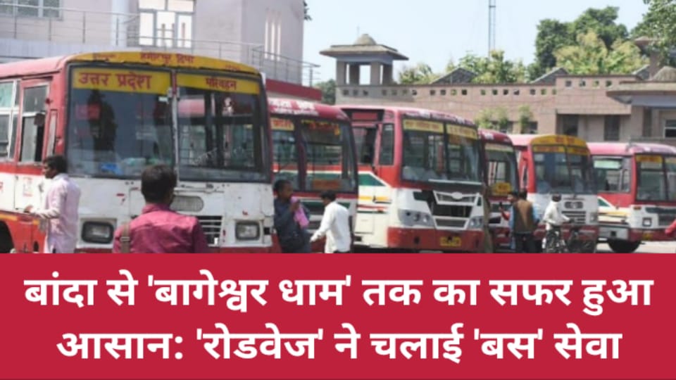 बांदा से बागेश्वर धाम का सफर हुआ आसान: 'रोडवेज' ने चलाई 'बस' सेवा