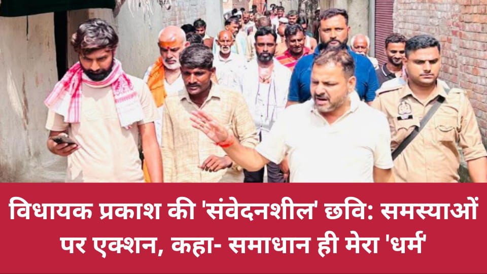 विधायक प्रकाश की 'संवेदनशील' छवि: समस्याओं पर एक्शन, कहा- समाधान ही मेरा 'धर्म'