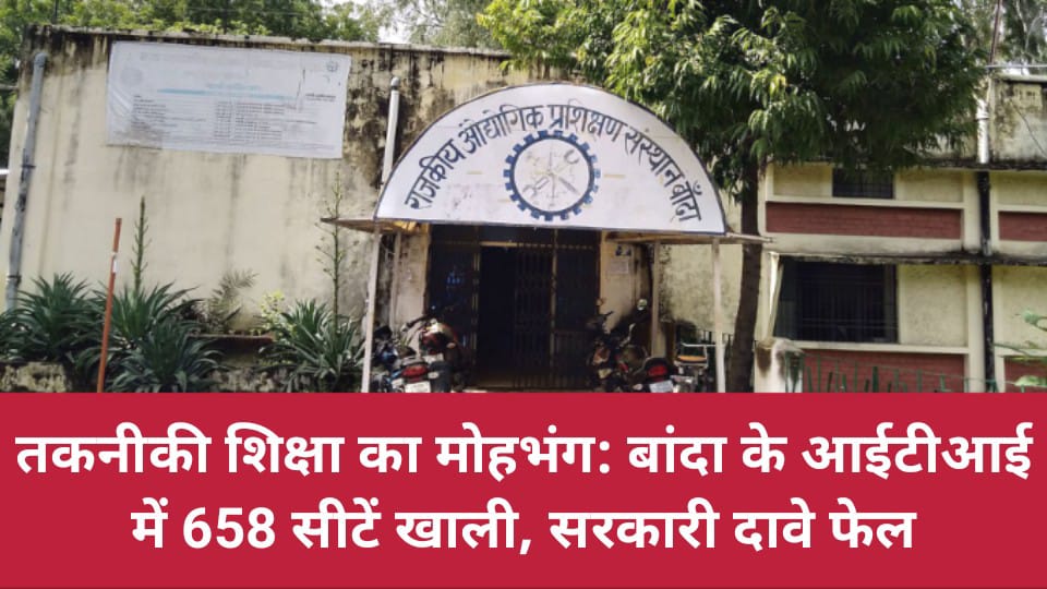 तकनीकी शिक्षा का मोहभंग : बांदा के आईटीआई में 658 सीटें खाली, सरकारी दावे फेल