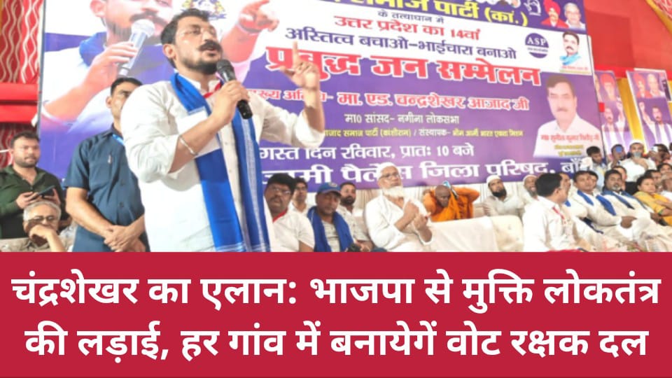 चंद्रशेखर का एलान: भाजपा से मुक्ति लोकतंत्र की लड़ाई, हर गांव में बनायेगें वोट रक्षक दल