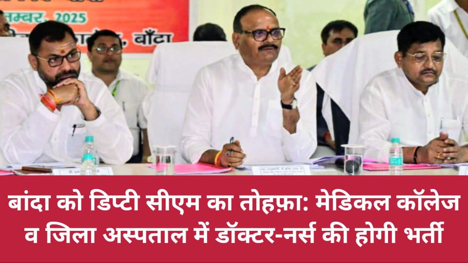 बांदा को डिप्टी सीएम का तोहफ़ा: मेडिकल कॉलेज व जिला अस्पताल में डॉक्टर-नर्स की होगी भर्ती