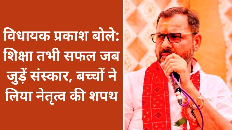 विधायक प्रकाश बोले: शिक्षा तभी सफल जब जुड़ें संस्कार, बच्चों ने लिया नेतृत्व की शपथ
