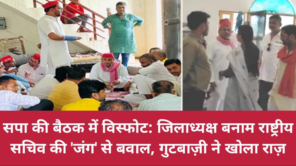 सपा की बैठक में विस्फोट: जिलाध्यक्ष बनाम राष्ट्रीय सचिव की 'जंग' से बवाल, गुटबाज़ी ने खोला राज़