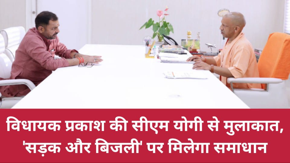 विधायक प्रकाश की सीएम योगी से मुलाकात: 'सड़क और बिजली' पर मिलेगा समाधान