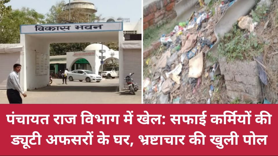 पंचायत राज विभाग में खेल: सफाई कर्मियों की ड्यूटी अफसरों के घर, भ्रष्टाचार की खुली पोल !