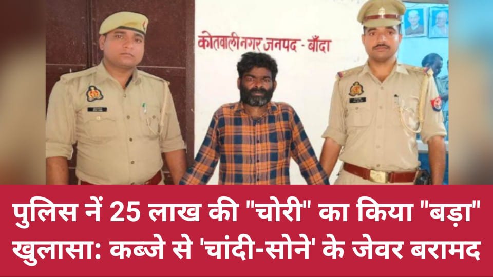 पुलिस ने 25 लाख की चोरी का किया बड़ा खुलासा: कब्जे से चांदी- सोने के जेवर बरामद