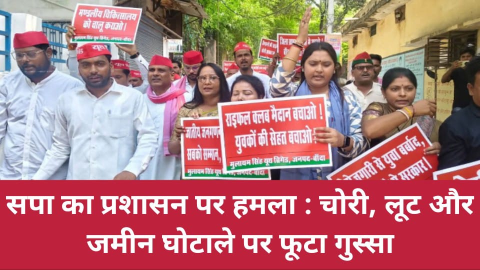 सपा का प्रशासन पर हमला : चोरी, लूट और जमीन घोटाले पर फूटा गुस्सा