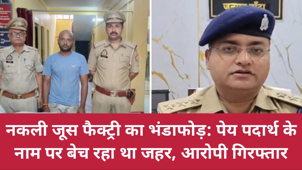 नकली जूस फैक्ट्री का भंडाफोड़: पेय पदार्थ के नाम पर बेच रहा था जहर, आरोपी गिरफ्तार