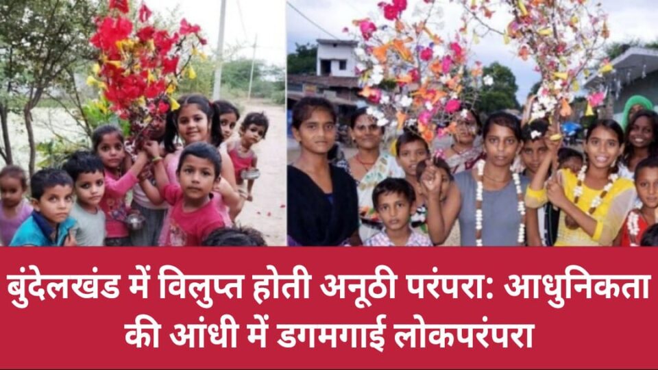 बुंदेलखंड में विलुप्त होती अनूठी परंपरा: आधुनिकता की आंधी में डगमगाई लोकपरंपरा