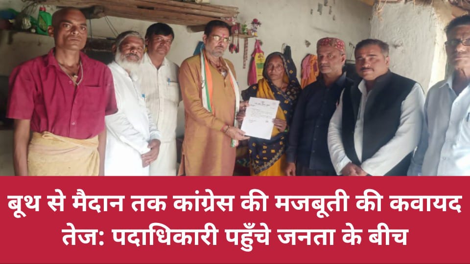 बूथ से मैदान तक कांग्रेस की मजबूती की कवायद तेज: पदाधिकारी पहुँचे जनता के बीच