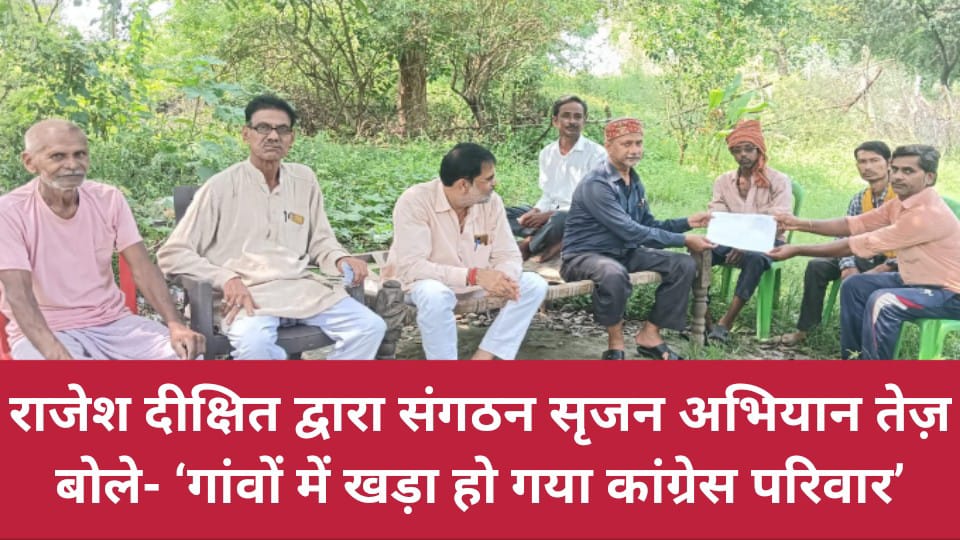 राजेश दीक्षित द्वारा संगठन सृजन अभियान तेज़: बोले- ‘गांवों में खड़ा हो गया कांग्रेस परिवार’