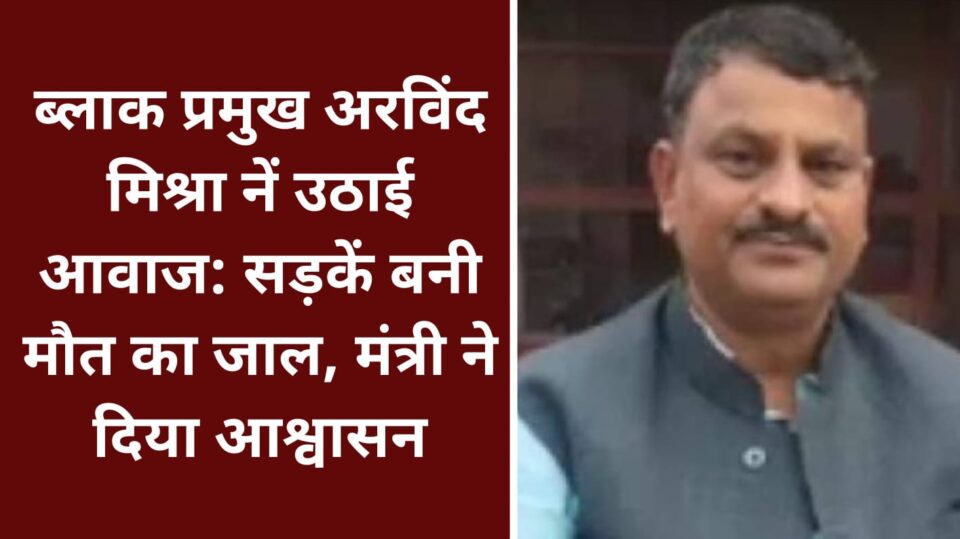 ब्लाक प्रमुख अरविंद मिश्रा नें उठाई आवाज: सड़कें बनी मौत का जाल, मंत्री ने दिया आश्वासन