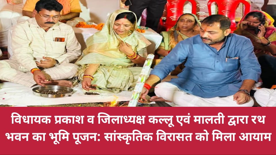 विधायक प्रकाश व जिलाध्यक्ष कल्लू एवं मालती द्वारा रथ भवन का भूमि पूजन: सांस्कृतिक विरासत को मिला आयाम