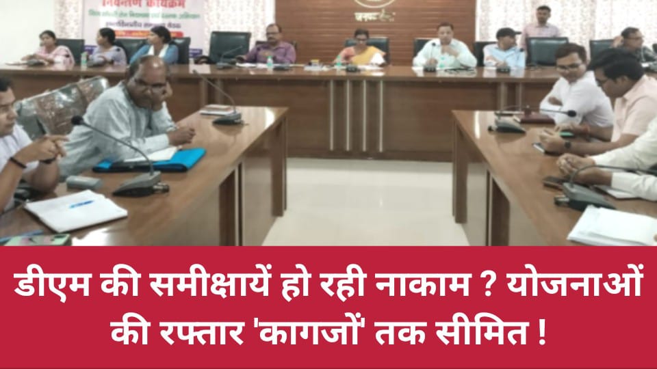 डीएम की समीक्षायें हो रही नाकाम ? योजनाओं की 'रफ्तार' कागजों तक सीमित !