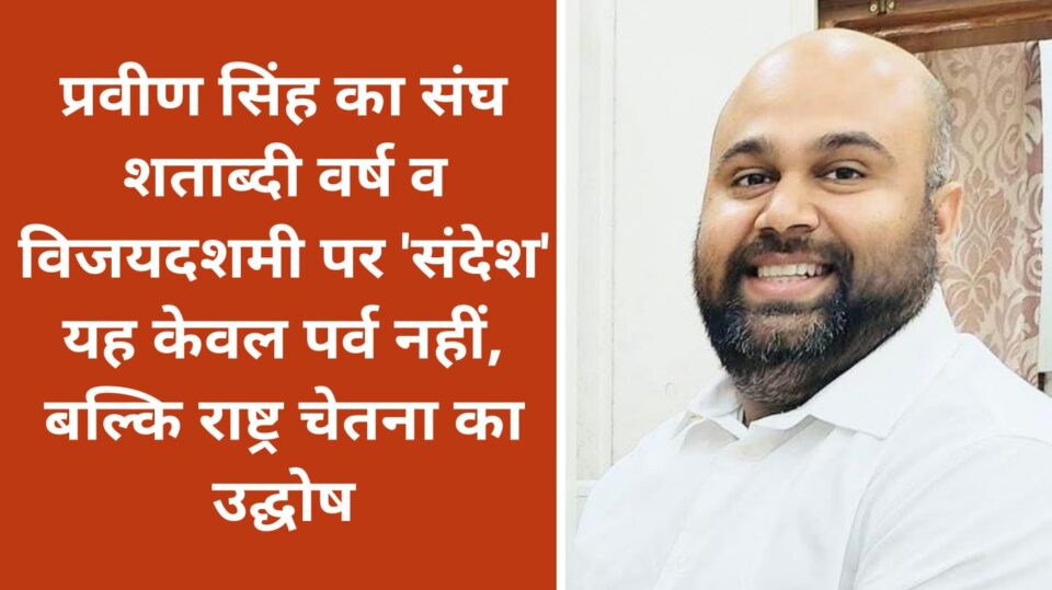 प्रवीण सिंह का संघ शताब्दी वर्ष व विजयदशमी पर संदेश: यह केवल पर्व नहीं, बल्कि राष्ट्र चेतना का उद्घोष