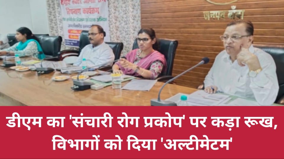 डीएम का संचारी रोग प्रकोप पर कड़ा रूख: विभागों को अल्टीमेटम