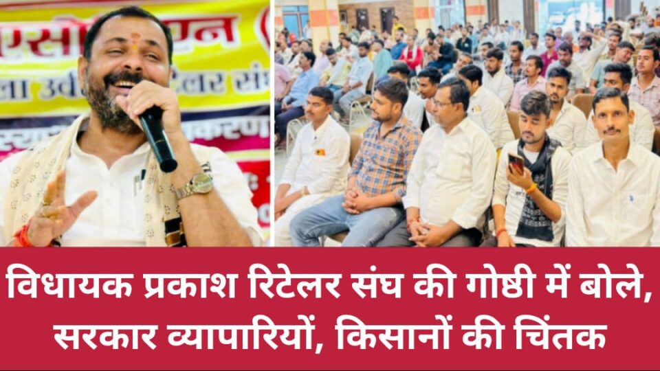 विधायक प्रकाश रिटेलर संघ की गोष्ठी में बोले: सरकार व्यापारियों, किसानों की चिंतक