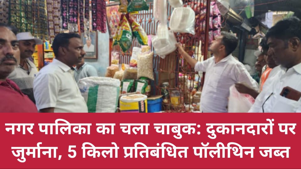 नगर पालिका का चला चाबुक: दुकानदारों पर जुर्माना, 5 किलो प्रतिबंधित पॉलीथिन जब्त