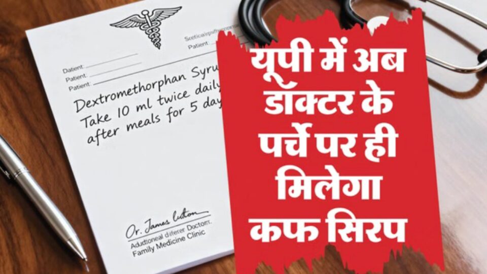 यूपी सरकार ने 'कफ सिरप' पर कसी नकेल: अब डाक्टर के पर्चे पर ही मिलेगी दवा, केमिकल की भी होगी जांच