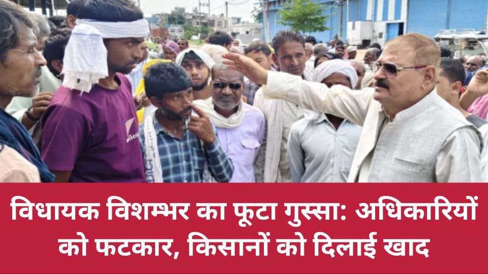 विधायक विशम्भर का फूटा गुस्सा: अधिकारियों को फटकार, किसानों को दिलाई खाद