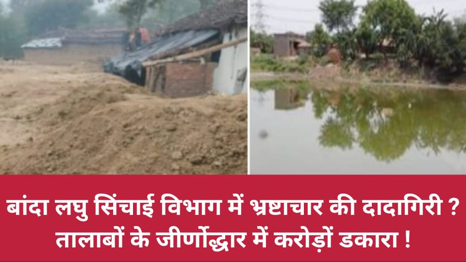 बांदा लघु सिंचाई विभाग में भ्रष्टाचार की दादागिरी ? तालाबों के जीर्णोद्धार में करोड़ों डकारा !
