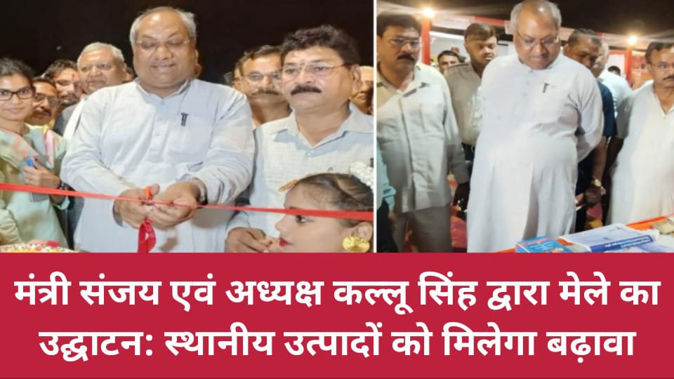 मंत्री संजय एवं अध्यक्ष कल्लू सिंह द्वारा मेले का उद्घाटन: स्थानीय उत्पादों को मिलेगा बढ़ावा