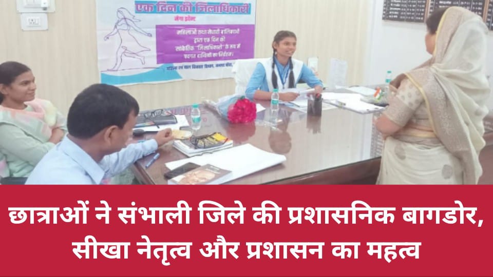 छात्राओं ने संभाली जिले की प्रशासनिक बागडोर: सीखा नेतृत्व और प्रशासन का महत्व