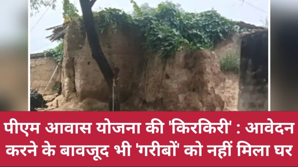 पीएम आवास योजना की 'किरकिरी' : आवेदन करने के बावजूद भी 'गरीबों' को नहीं मिला घर