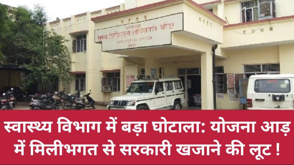 स्वास्थ्य विभाग में बड़ा घोटाला: योजना आड़ में मिलीभगत से सरकारी खजाने की लूट !