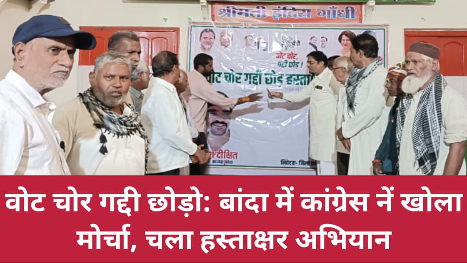 वोट चोर गद्दी छोड़ो: बांदा में कांग्रेस नें खोला मोर्चा, चला हस्ताक्षर अभियान