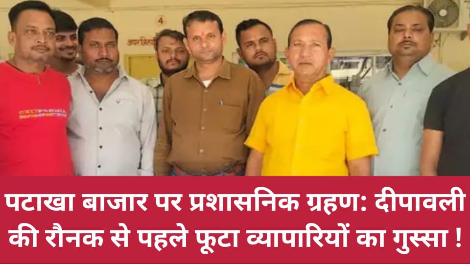 पटाखा बाजार पर प्रशासनिक ग्रहण: दीपावली की रौनक से पहले फूटा व्यापारियों का गुस्सा !