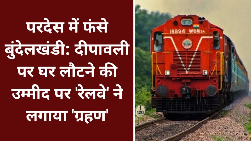 परदेस में फंसे बुंदेलखंडी: दीपावली पर घर लौटने की उम्मीद पर 'रेलवे' ने लगाया 'ग्रहण'