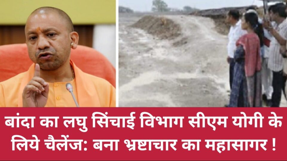 बांदा का लघु सिंचाई विभाग सीएम योगी के लिये चैलेंज: बना भ्रष्टाचार का महासागर !