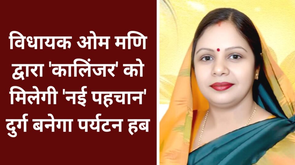 विधायक ओम मणि द्वारा 'कालिंजर' को मिलेगी नई पहचान: दुर्ग बनेगा 'पर्यटन हब'