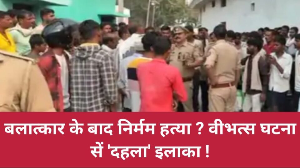 बलात्कार के बाद निर्मम हत्या ? वीभत्स घटना सें 'दहला' इलाका !
