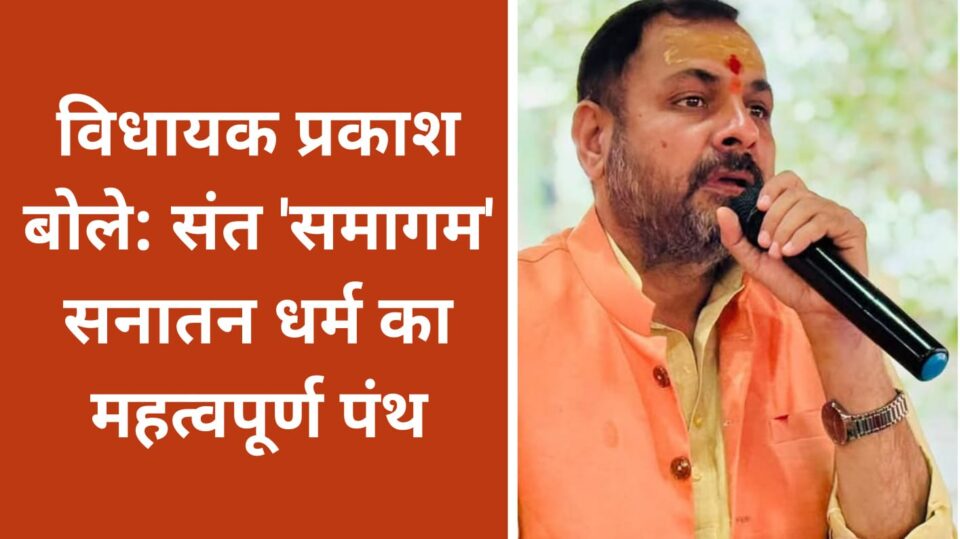 विधायक प्रकाश बोले : संत समागम 'सनातन धर्म' का महत्वपूर्ण 'पंथ'