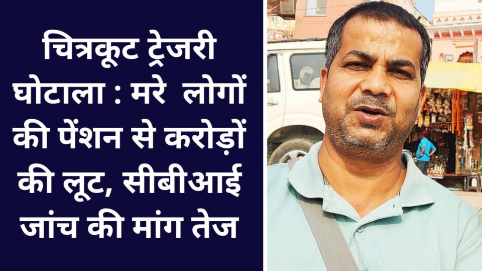 चित्रकूट ट्रेजरी घोटाला : मरे लोगों की पेंशन से करोड़ों की लूट, सीबीआई जांच की मांग तेज