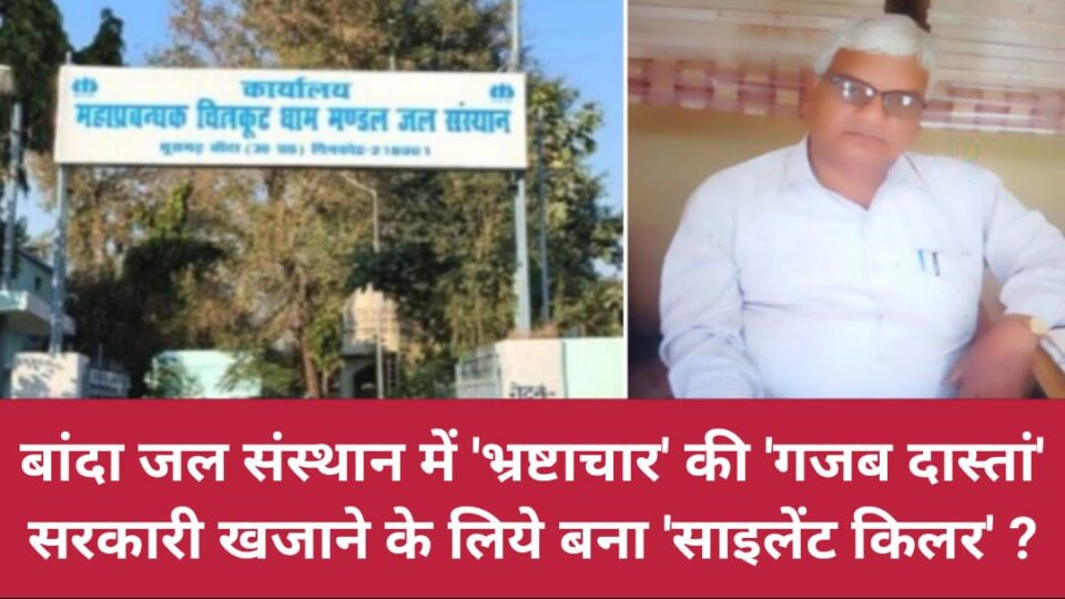 बांदा जल संस्थान में 'भ्रष्टाचार' की गजब दास्तां: सरकारी खजाने के लिये बना 'साइलेंट किलर' ?