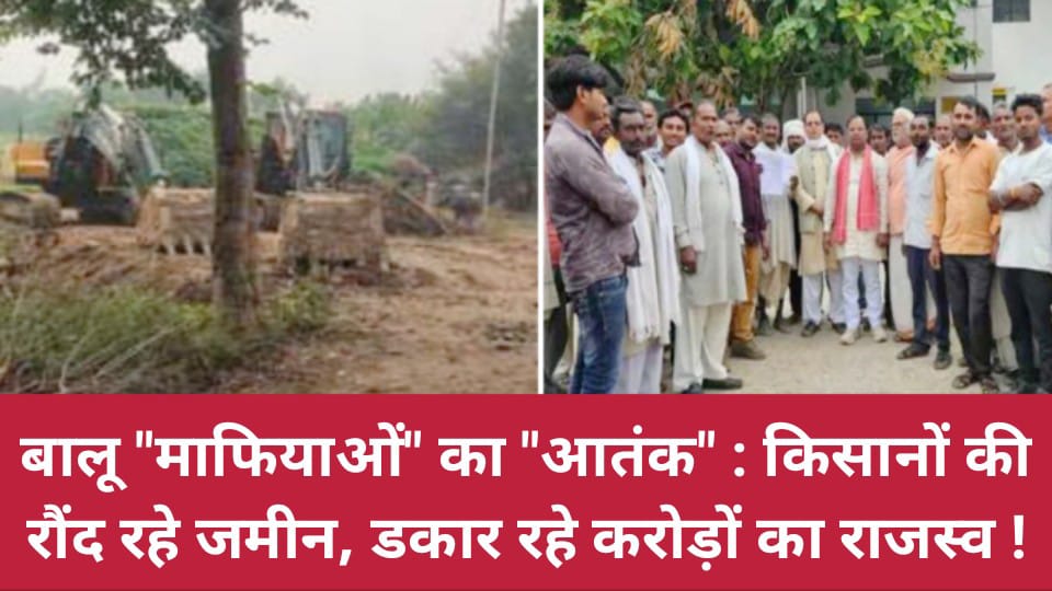 बालू माफियाओं का 'आतंक': किसानों की रौंद रहे जमीन, डकार रहे 'करोड़ों' का राजस्व !