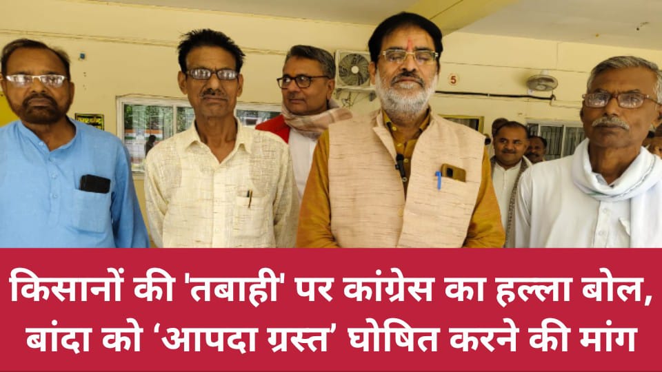 किसानों की 'तबाही' पर कांग्रेस का हल्ला बोल: बांदा को ‘आपदा ग्रस्त’ घोषित करने की मांग