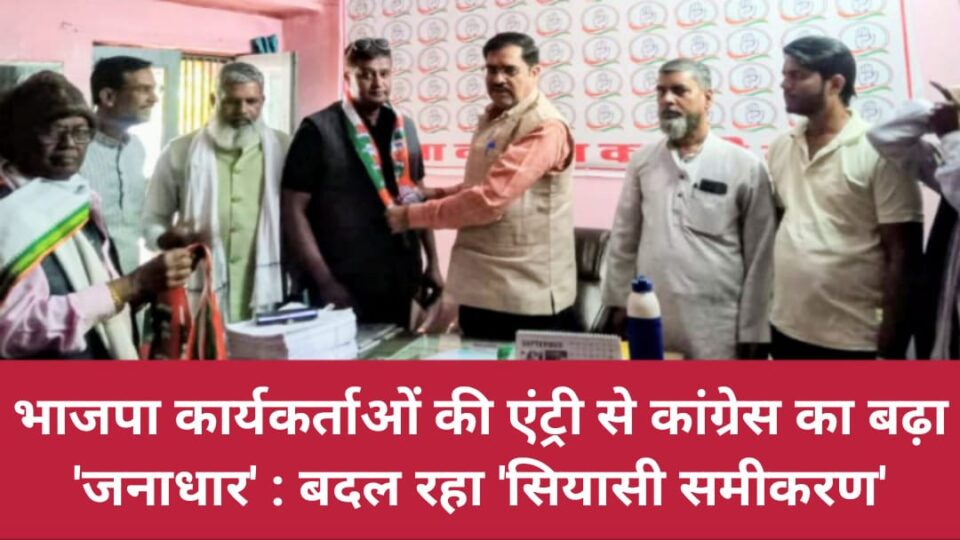 भाजपा कार्यकर्ताओं की 'एंट्री' से कांग्रेस का बढ़ा 'जनाधार: बदल रहा 'सियासी समीकरण'