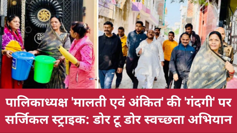 पालिकाध्यक्ष मालती एवं अंकित की 'गंदगी' पर सर्जिकल स्ट्राइक: 'डोर टू डोर' स्वच्छता अभियान
