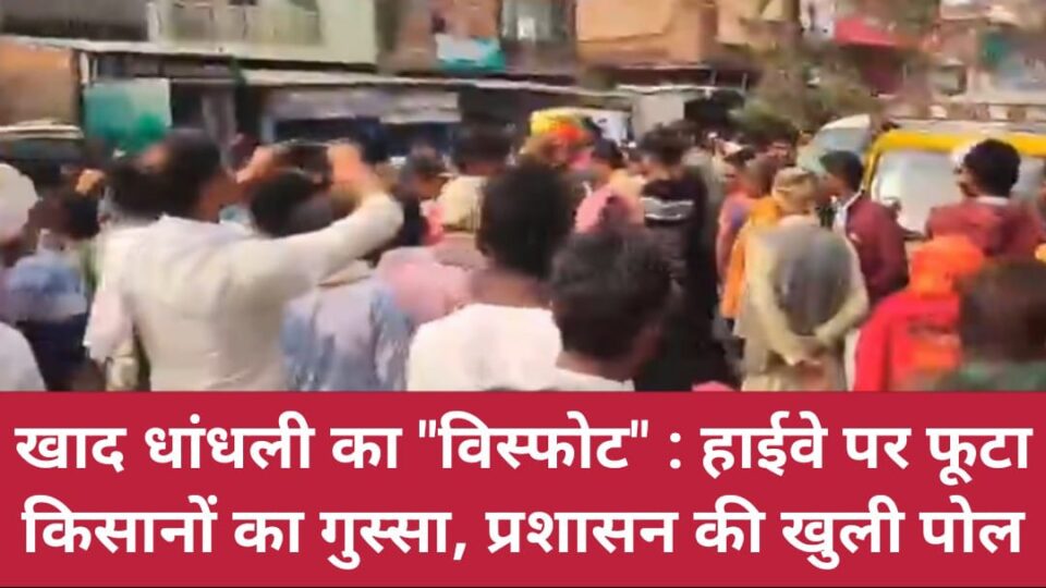 खाद धांधली का विस्फोट: हाईवे पर फूटा 'अन्नदाताओं' का गुस्सा, प्रशासन की खुली पोल