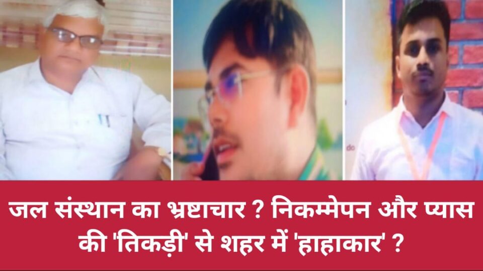 जल संस्थान का भ्रष्टाचार ? निकम्मेपन और प्यास की तिकड़ी से शहर में हाहाकार ?
