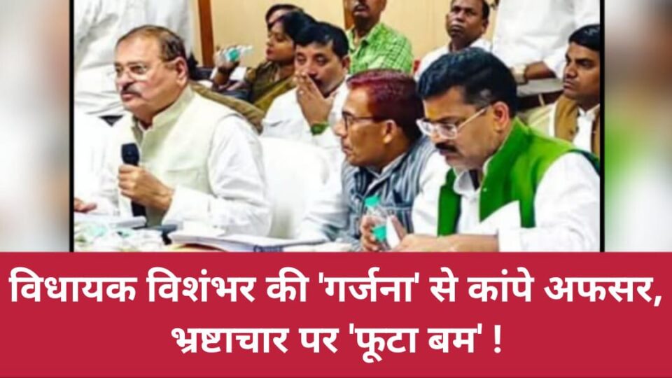 विधायक विशंभर की 'गर्जना' से कांपे अफसर: भ्रष्टाचार पर 'फूटा बम' !