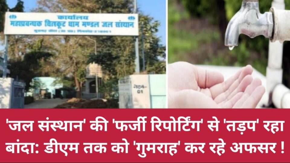 जल संस्थान की 'फर्जी रिपोर्टिंग' से 'तड़प' रहा बांदा: डीएम तक को 'गुमराह' कर रहे अफसर !