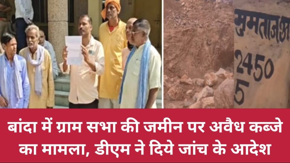 बांदा में ग्राम सभा की जमीन पर 'अवैध कब्जे' का मामला: डीएम ने दिये 'जांच' के आदेश