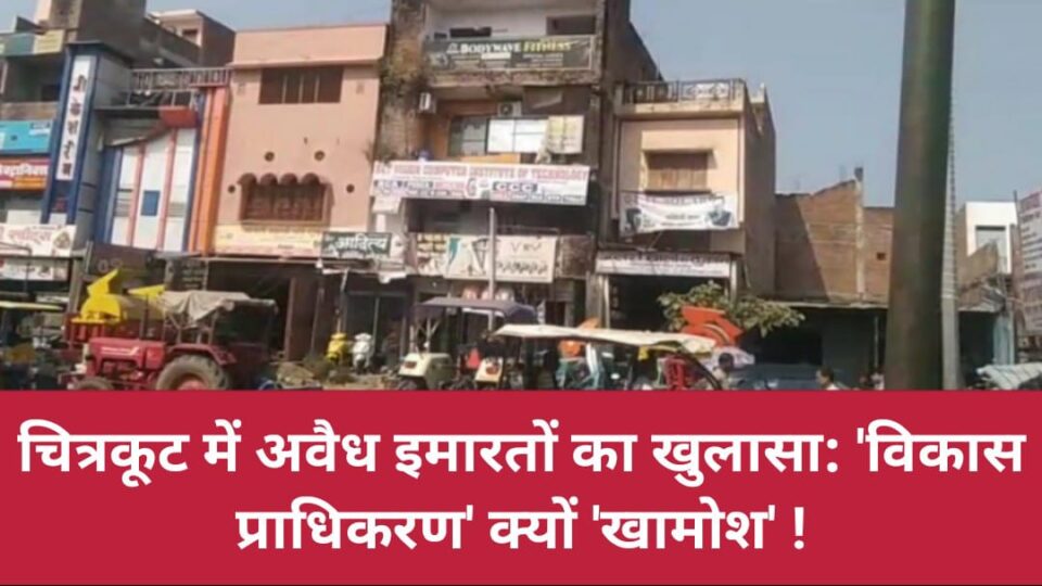 चित्रकूट में 'अवैध इमारतों' का खुलासा: 'विकास प्राधिकरण' क्यों खामोश !